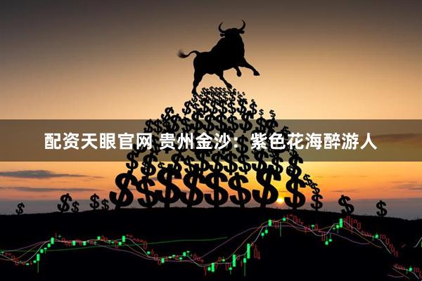 配资天眼官网 贵州金沙：紫色花海醉游人