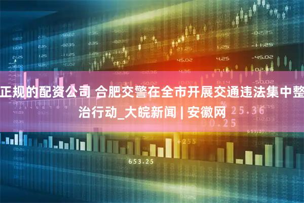 正规的配资公司 合肥交警在全市开展交通违法集中整治行动_大皖新闻 | 安徽网