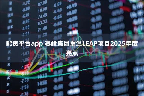 配资平台app 赛峰集团重温LEAP项目2025年度亮点